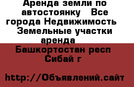 Аренда земли по автостоянку - Все города Недвижимость » Земельные участки аренда   . Башкортостан респ.,Сибай г.